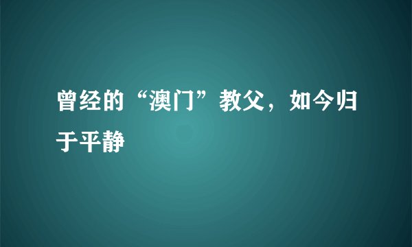 曾经的“澳门”教父，如今归于平静
