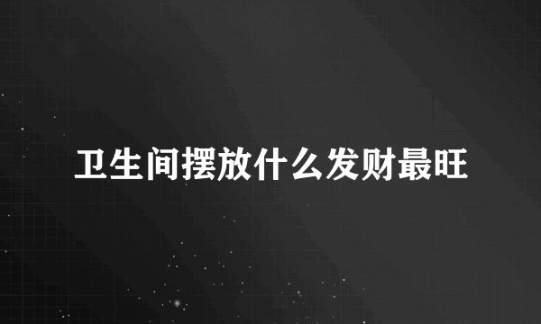 卫生间摆放什么发财最旺