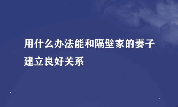 用什么办法能和隔壁家的妻子建立良好关系
