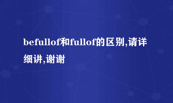 befullof和fullof的区别,请详细讲,谢谢