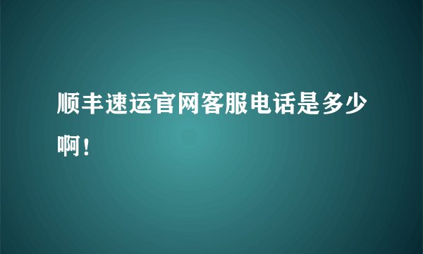 顺丰速运官网客服电话是多少啊!