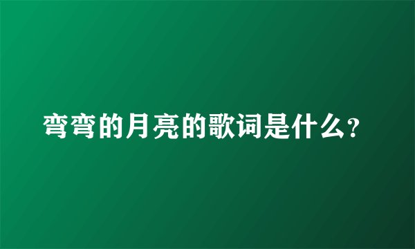 弯弯的月亮的歌词是什么？