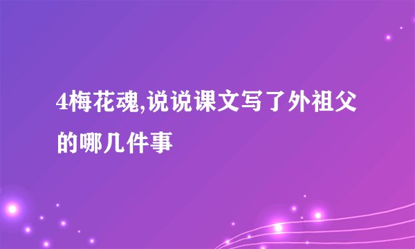 4梅花魂,说说课文写了外祖父的哪几件事