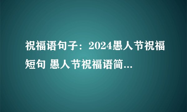 祝福语句子:2024愚人节祝福短句 愚人节祝福语简短一句话