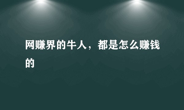 网赚界的牛人，都是怎么赚钱的