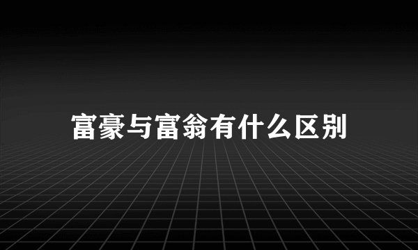 富豪与富翁有什么区别