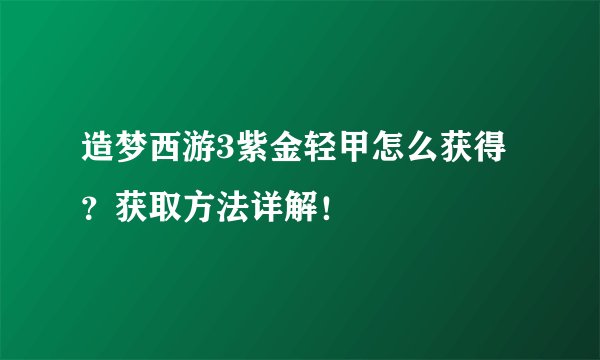 造梦西游3紫金轻甲怎么获得？获取方法详解！