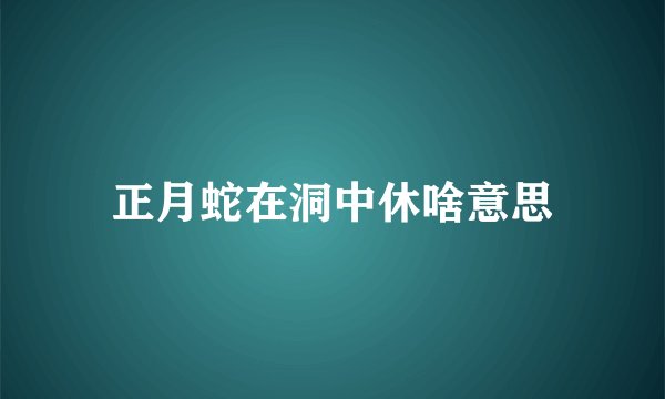 正月蛇在洞中休啥意思