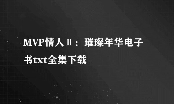 MVP情人Ⅱ:璀璨年华电子书txt全集下载