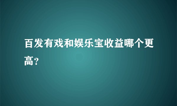 百发有戏和娱乐宝收益哪个更高？