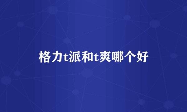 格力t派和t爽哪个好