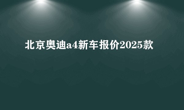 北京奥迪a4新车报价2025款