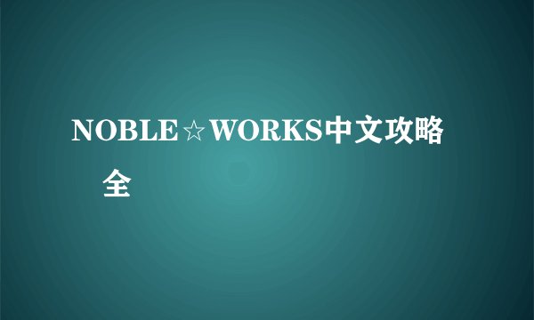 NOBLE☆WORKS中文攻略 全