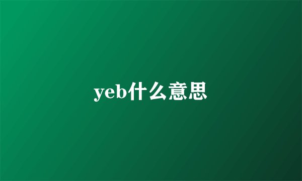 yeb什么意思