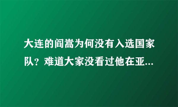 大连的阎嵩为何没有入选国家队？难道大家没看过他在亚洲杯上的突破表演吗？