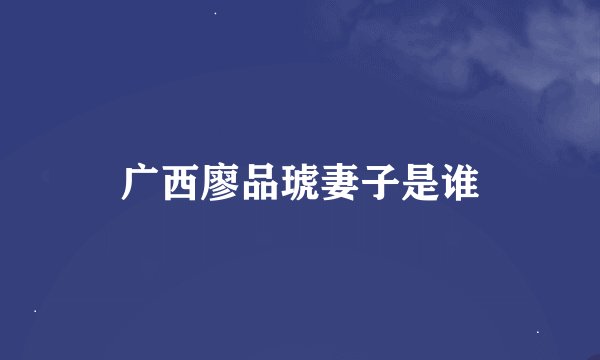 广西廖品琥妻子是谁