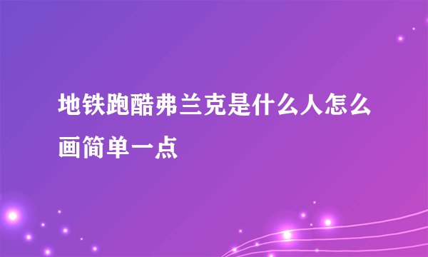 地铁跑酷弗兰克是什么人怎么画简单一点