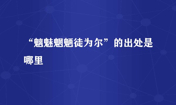 “魑魅魍魉徒为尔”的出处是哪里