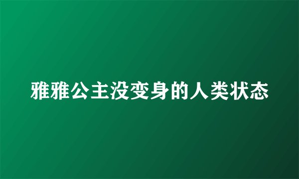 雅雅公主没变身的人类状态