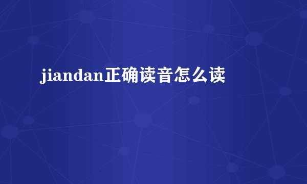 jiandan正确读音怎么读