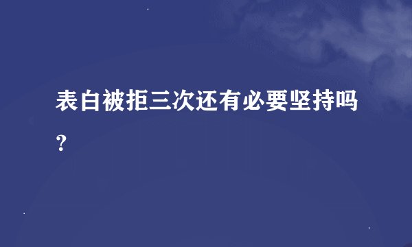 表白被拒三次还有必要坚持吗？