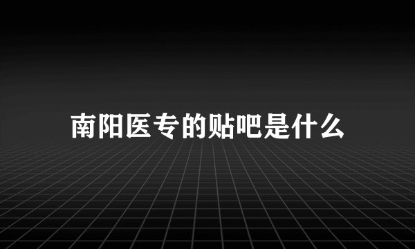 南阳医专的贴吧是什么