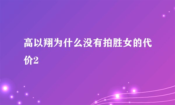 高以翔为什么没有拍胜女的代价2