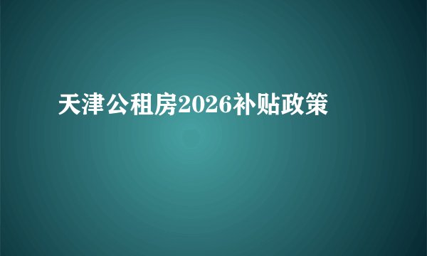 天津公租房2026补贴政策