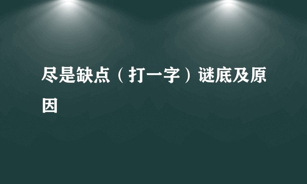尽是缺点（打一字）谜底及原因