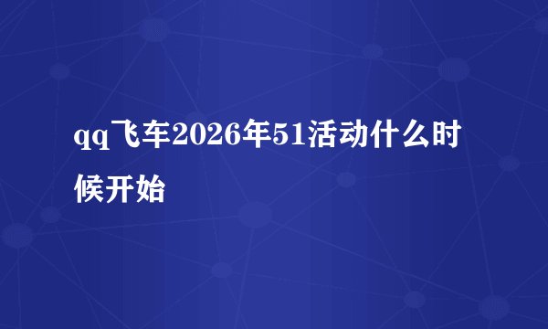 qq飞车2026年51活动什么时候开始