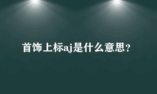首饰上标aj是什么意思？