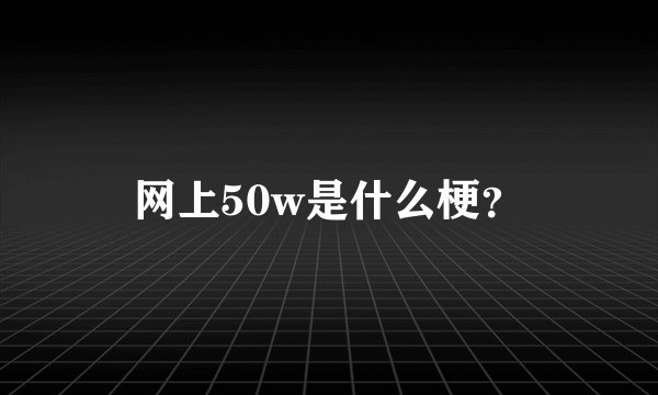 网上50w是什么梗？
