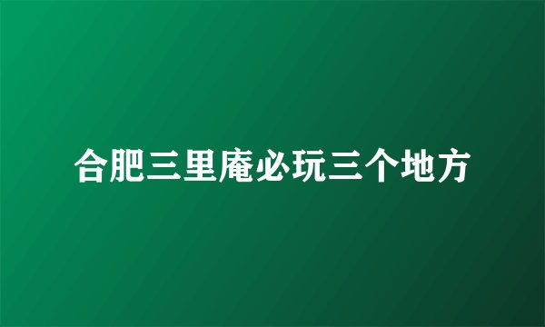 合肥三里庵必玩三个地方