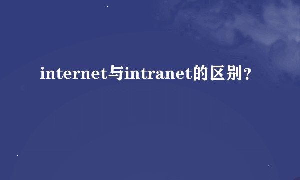internet与intranet的区别？