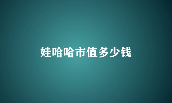 娃哈哈市值多少钱