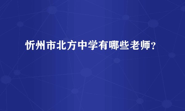 忻州市北方中学有哪些老师？