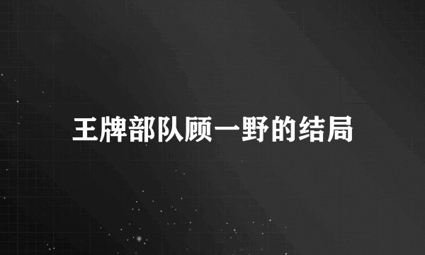 王牌部队顾一野的结局