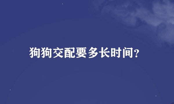 狗狗交配要多长时间？