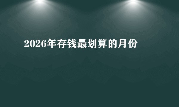 2026年存钱最划算的月份