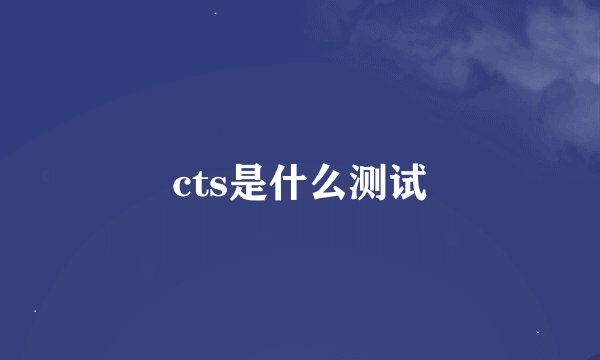 cts是什么测试