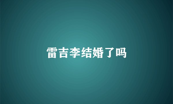 雷吉李结婚了吗