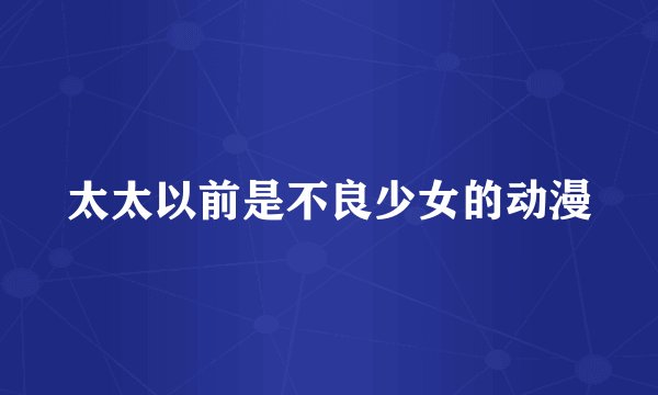 太太以前是不良少女的动漫