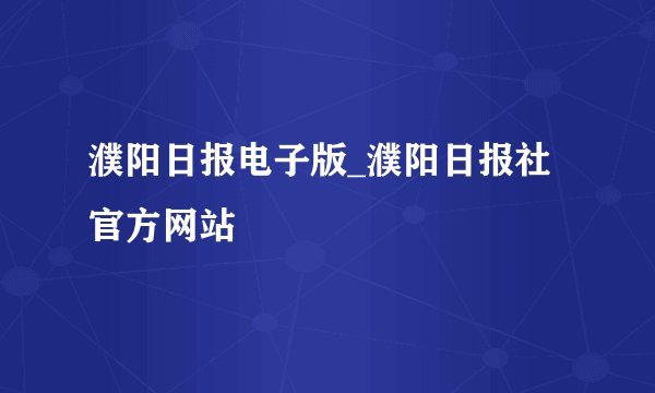濮阳日报电子版_濮阳日报社官方网站