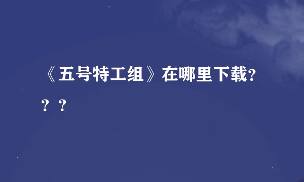 《五号特工组》在哪里下载？？？