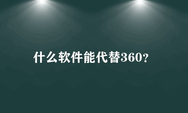 什么软件能代替360？