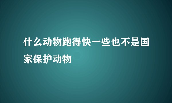 什么动物跑得快一些也不是国家保护动物