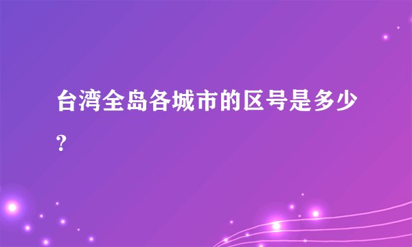 台湾全岛各城市的区号是多少？