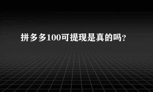 拼多多100可提现是真的吗？