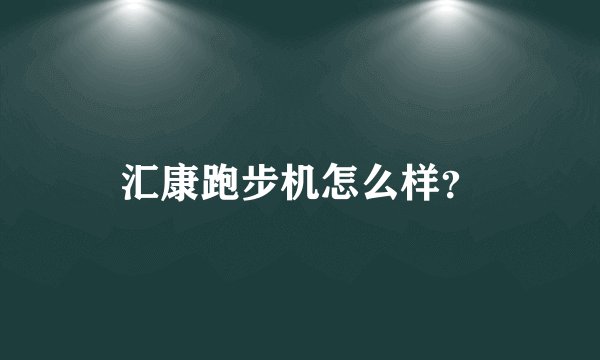 汇康跑步机怎么样？