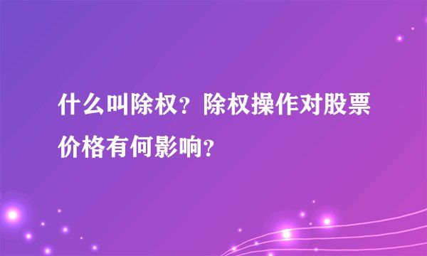 什么叫除权？除权操作对股票价格有何影响？